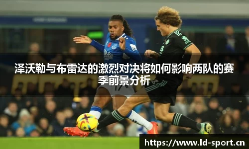 泽沃勒与布雷达的激烈对决将如何影响两队的赛季前景分析