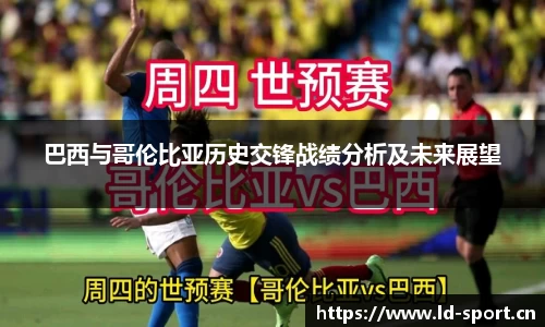 巴西与哥伦比亚历史交锋战绩分析及未来展望