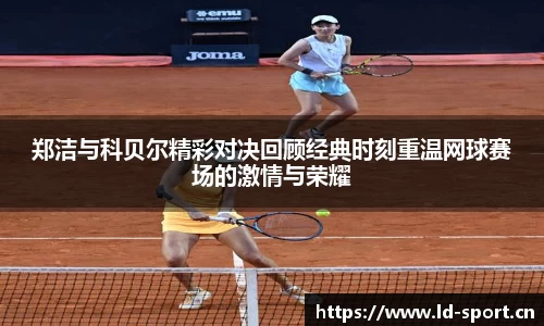 郑洁与科贝尔精彩对决回顾经典时刻重温网球赛场的激情与荣耀