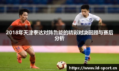 2018年天津泰达对阵鲁能的精彩对决回顾与赛后分析