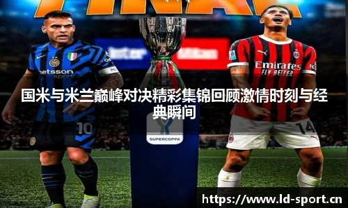 国米与米兰巅峰对决精彩集锦回顾激情时刻与经典瞬间