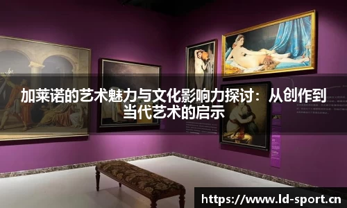 加莱诺的艺术魅力与文化影响力探讨：从创作到当代艺术的启示