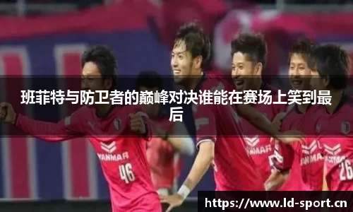 班菲特与防卫者的巅峰对决谁能在赛场上笑到最后