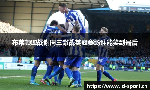 布莱顿迎战谢周三激战英冠赛场谁能笑到最后