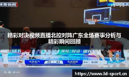 精彩对决视频直播北控对阵广东全场赛事分析与精彩瞬间回顾