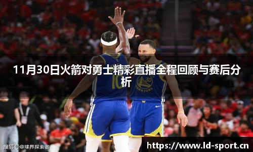 11月30日火箭对勇士精彩直播全程回顾与赛后分析