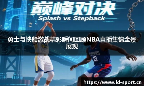 勇士与快船激战精彩瞬间回顾NBA直播集锦全景展现