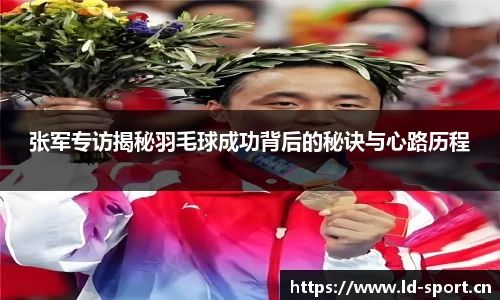 张军专访揭秘羽毛球成功背后的秘诀与心路历程