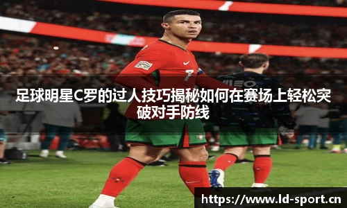 足球明星C罗的过人技巧揭秘如何在赛场上轻松突破对手防线
