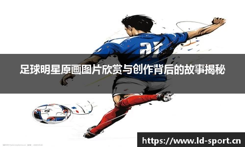 足球明星原画图片欣赏与创作背后的故事揭秘