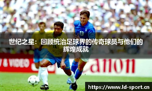 世纪之星：回顾统治足球界的传奇球员与他们的辉煌成就